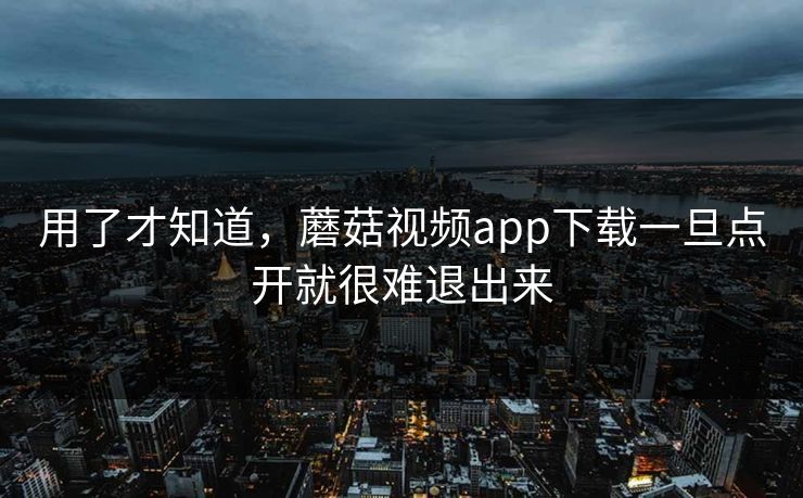 用了才知道，蘑菇视频app下载一旦点开就很难退出来  第1张