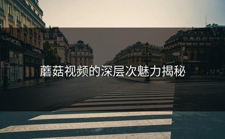 蘑菇视频的深层次魅力揭秘  第1张