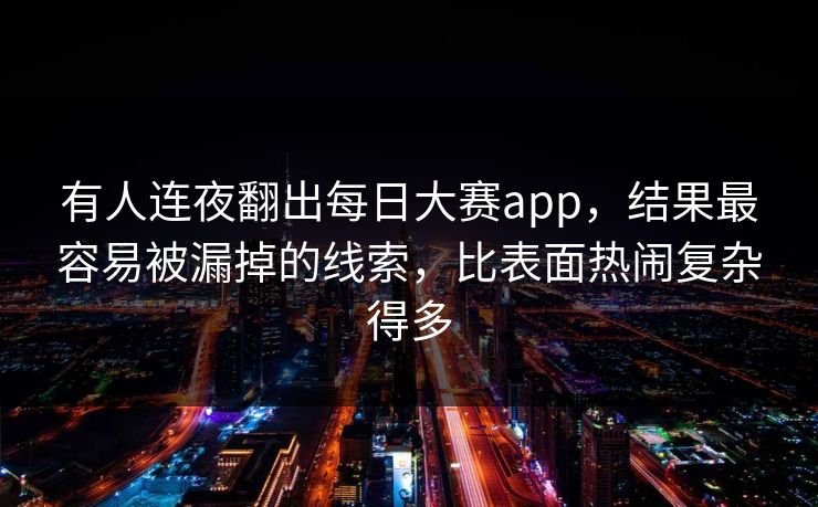 有人连夜翻出每日大赛app，结果最容易被漏掉的线索，比表面热闹复杂得多  第1张