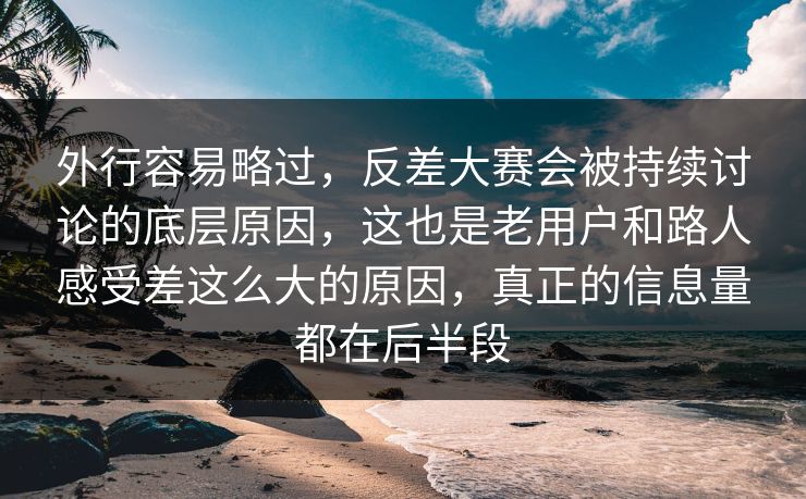 外行容易略过，反差大赛会被持续讨论的底层原因，这也是老用户和路人感受差这么大的原因，真正的信息量都在后半段  第1张