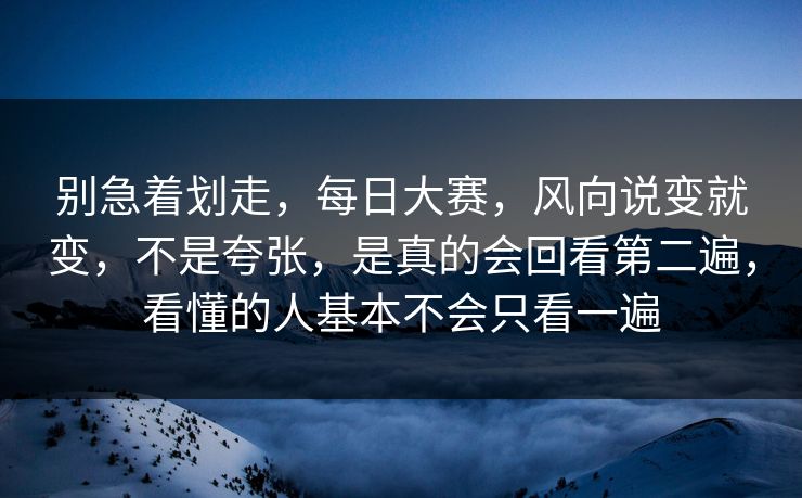 别急着划走，每日大赛，风向说变就变，不是夸张，是真的会回看第二遍，看懂的人基本不会只看一遍  第1张