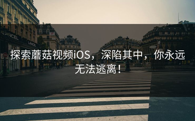 探索蘑菇视频iOS，深陷其中，你永远无法逃离！  第1张