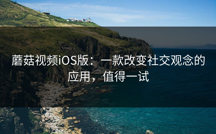 蘑菇视频iOS版：一款改变社交观念的应用，值得一试  第1张