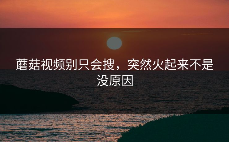 蘑菇视频别只会搜，突然火起来不是没原因  第1张