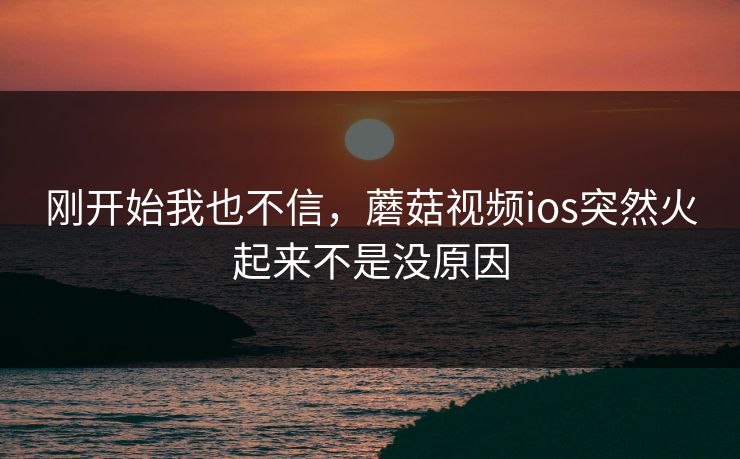 刚开始我也不信，蘑菇视频ios突然火起来不是没原因  第1张