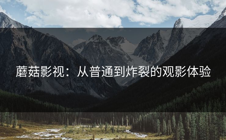 蘑菇影视：从普通到炸裂的观影体验  第1张