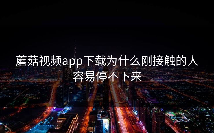 蘑菇视频app下载为什么刚接触的人容易停不下来  第1张