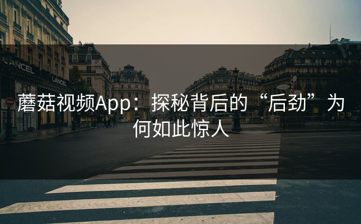 蘑菇视频App：探秘背后的“后劲”为何如此惊人  第1张