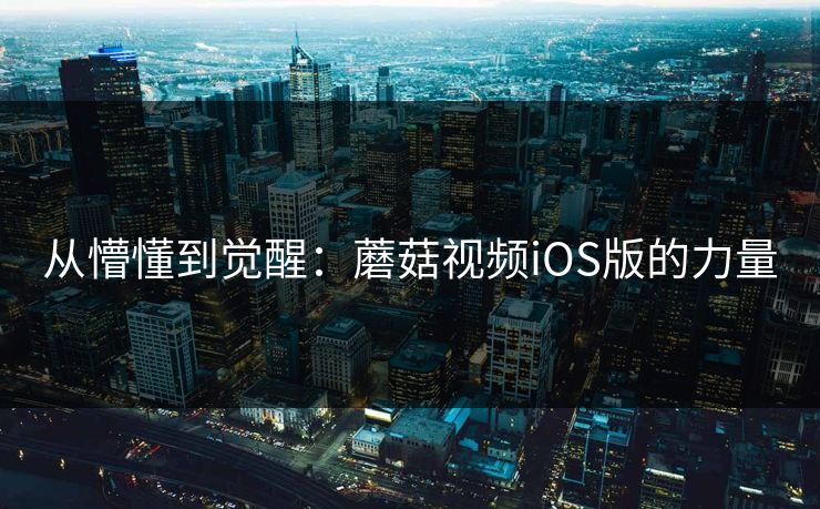 从懵懂到觉醒：蘑菇视频iOS版的力量  第1张