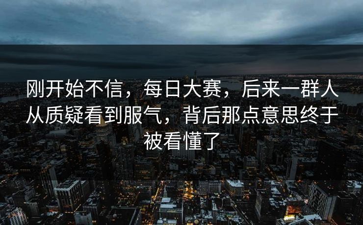 刚开始不信，每日大赛，后来一群人从质疑看到服气，背后那点意思终于被看懂了  第1张