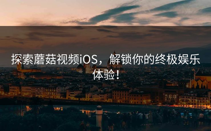 探索蘑菇视频iOS，解锁你的终极娱乐体验！  第1张