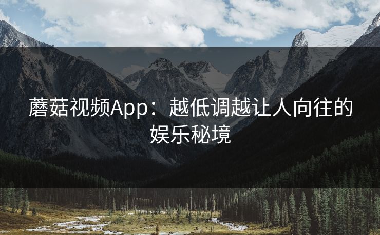 蘑菇视频App：越低调越让人向往的娱乐秘境  第1张