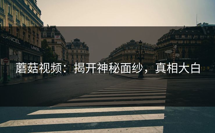 蘑菇视频：揭开神秘面纱，真相大白  第1张