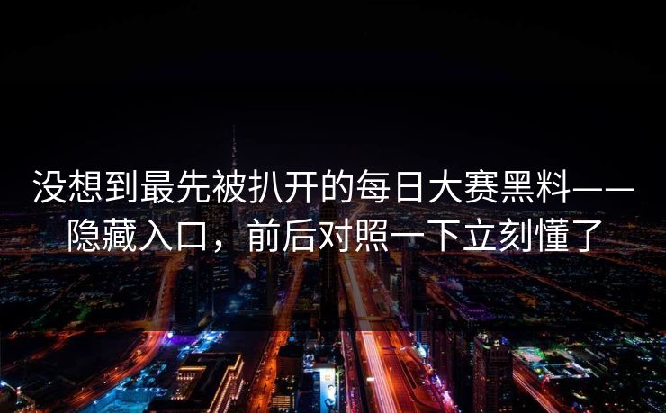 没想到最先被扒开的每日大赛黑料——隐藏入口，前后对照一下立刻懂了  第1张