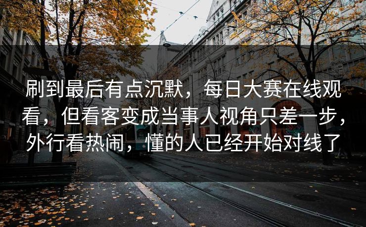 刷到最后有点沉默，每日大赛在线观看，但看客变成当事人视角只差一步，外行看热闹，懂的人已经开始对线了  第1张