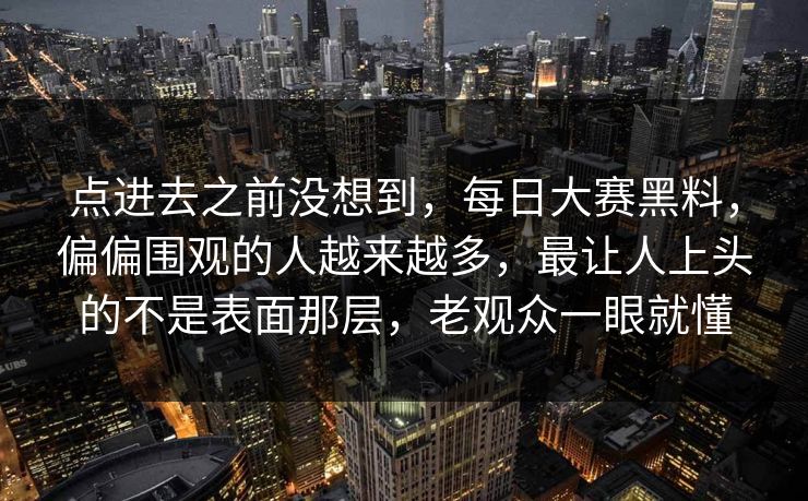 点进去之前没想到，每日大赛黑料，偏偏围观的人越来越多，最让人上头的不是表面那层，老观众一眼就懂  第1张