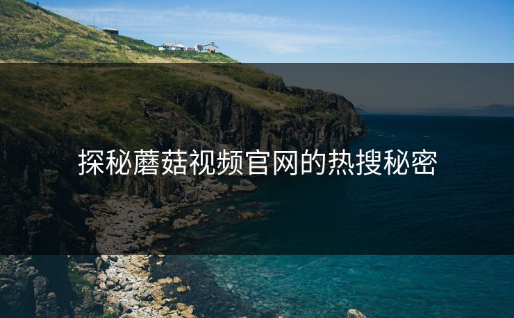 探秘蘑菇视频官网的热搜秘密