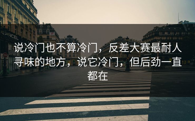 说冷门也不算冷门，反差大赛最耐人寻味的地方，说它冷门，但后劲一直都在
