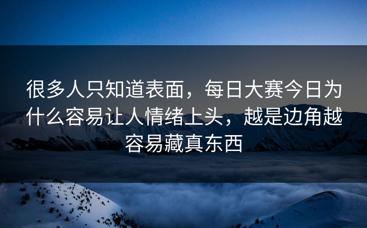 很多人只知道表面，每日大赛今日为什么容易让人情绪上头，越是边角越容易藏真东西