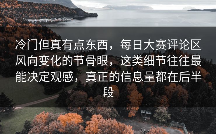 冷门但真有点东西，每日大赛评论区风向变化的节骨眼，这类细节往往最能决定观感，真正的信息量都在后半段