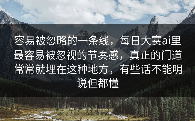 容易被忽略的一条线，每日大赛ai里最容易被忽视的节奏感，真正的门道常常就埋在这种地方，有些话不能明说但都懂